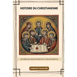 Connor OSA, Lombard R. Histoire du christianisme: Les Pères de l'Église primitive et l'Église primitive (Les Pères de l'Église et la série sur l'Église primitive) Connor OSA, Lombard R. Histoire du christianisme: Les Pères de l'Église primitive et l'Église primitive (Les Pères de l'Église et la série sur l'Église primitive)