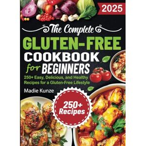 Kunze, Madie The Complete Gluten-Free Cookbook for Beginners: 250+ Easy, Delicious, and Healthy Recipes for a Gluten-Free Lifestyle Kunze, Madie The Complete Gluten-Free Cookbook for Beginners: 250+ Easy, Delicious, and Healthy Recipes for a Gluten-Free Lifestyle