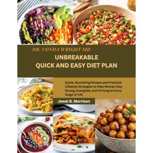 Jewel B. Morrison Dr. Vonda Wright MD UNBREAKABLE QUICK AND EASY DIET PLAN: Quick, Nourishing Recipes and Practical Lifestyle Strategies to Help Women Stay Strong, Energized, and Thriving at Every Stage of Life Jewel B. Morrison Dr. Vonda Wright MD UNBREAKABLE QUICK AND EASY DIET PLAN: Quick, Nourishing Recipes and Practical Lifestyle Strategies to Help Women Stay Strong, Energized, and Thriving at Every Stage of Life