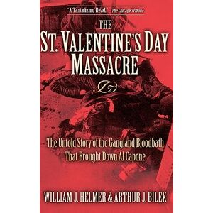 Helmer, William J. The St. Valentine's Day Massacre: The Untold Story of the Gangland Bloodbath That Brought Down Al Capone Helmer, William J. The St. Valentine's Day Massacre: The Untold Story of the Gangland Bloodbath That Brought Down Al Capone