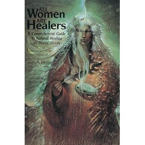 Stein, Diane All Women Are Healers: A Comprehensive Guide to Natural Healing Stein, Diane All Women Are Healers: A Comprehensive Guide to Natural Healing