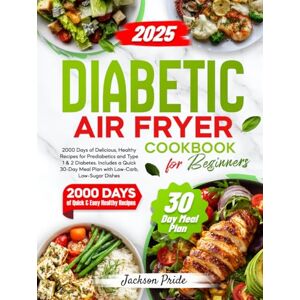 Jackson DIABETIC AIR FRYER COOKBOOK FOR BEGINNERS: 2000 Days of Delicious, Healthy Recipes for Prediabetics and Type 1 & 2 Diabetes. Includes a Quick 30-Day Meal Plan with Low-Carb, Low-Sugar Dishes Jackson DIABETIC AIR FRYER COOKBOOK FOR BEGINNERS: 2000 Days of Delicious, Healthy Recipes for Prediabetics and Type 1 & 2 Diabetes. Includes a Quick 30-Day Meal Plan with Low-Carb, Low-Sugar Dishes