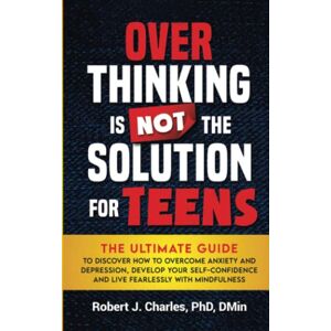 Charles, Robert J. Overthinking Is Not the Solution: For Teens: The Ultimate Guide to Discover How to Overcome Anxiety and Depression, Develop Your Self-Confidence and Live Fearlessly with Mindfulness Charles, Robert J. Overthinking Is Not the Solution: For Teens: The Ultimate Guide to Discover How to Overcome Anxiety and Depression, Develop Your Self-Confidence and Live Fearlessly with Mindfulness
