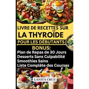 Cruz, Lanita LIVRE DE RECETTES SUR LA THYROÏDE POUR LES DÉBUTANTS: Plan de Régime Thyroïdien Facile et Délicieux pour la Perte de Poids, l'Hypothyroïdie et le Soulagement des Symptômes de Hashimoto Cruz, Lanita LIVRE DE RECETTES SUR LA THYROÏDE POUR LES DÉBUTANTS: Plan de Régime Thyroïdien Facile et Délicieux pour la Perte de Poids, l'Hypothyroïdie et le Soulagement des Symptômes de Hashimoto