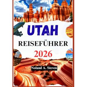 Steven, Noland A. UTAH REISEFÜHRER 2026: Tipps zur Erkundung der Canyonlands Nationalparks, Bryce Canyon, Zion, Arches und mehr Steven, Noland A. UTAH REISEFÜHRER 2026: Tipps zur Erkundung der Canyonlands Nationalparks, Bryce Canyon, Zion, Arches und mehr