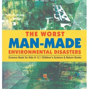 Baby Professor The Worst Man-Made Environmental Disasters Science Book for Kids 9-12 Children's Science & Nature Books Baby Professor The Worst Man-Made Environmental Disasters Science Book for Kids 9-12 Children's Science & Nature Books