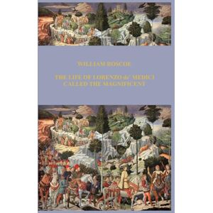 ROSCOE, WILLIAM THE LIFE OF LORENZO de' MEDICI CALLED THE MAGNIFICENT ROSCOE, WILLIAM THE LIFE OF LORENZO de' MEDICI CALLED THE MAGNIFICENT