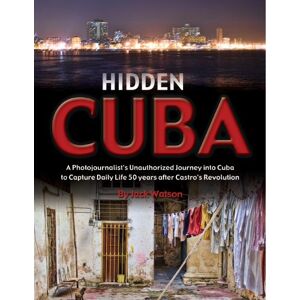 Atlantic Publishing Group Inc Hidden Cuba A Photojournalist's Unauthorized Journey into Cuba to Capture Daily Life 50 years after Castro's Revolution Atlantic Publishing Group Inc Hidden Cuba A Photojournalist's Unauthorized Journey into Cuba to Capture Daily Life 50 years after Castro's Revolution