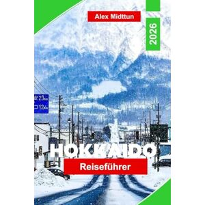 Midttun, Alex Hokkaido Reiseführer 2026: Entdecken Sie Schneefestivals, Skigebiete, Naturparks, die lokale Küche und wichtige Tipps für Ihr Japan-Abenteuer Midttun, Alex Hokkaido Reiseführer 2026: Entdecken Sie Schneefestivals, Skigebiete, Naturparks, die lokale Küche und wichtige Tipps für Ihr Japan-Abenteuer