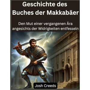 Creeds, Josh Geschichte des Buches der Makkabäer: Den Mut einer vergangenen Ära angesichts der Widrigkeiten entfesseln Creeds, Josh Geschichte des Buches der Makkabäer: Den Mut einer vergangenen Ära angesichts der Widrigkeiten entfesseln