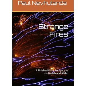 Nevhutanda, Paul Strange Fires: A Finished Work Perspective on Nadab and Abihu Nevhutanda, Paul Strange Fires: A Finished Work Perspective on Nadab and Abihu
