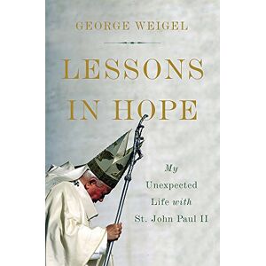 Weigel, George Lessons in Hope: My Unexpected Life with St. John Paul II Weigel, George Lessons in Hope: My Unexpected Life with St. John Paul II