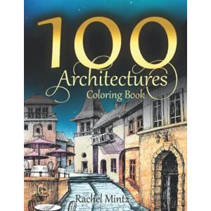 Mintz, Rachel 100 Architectures Coloring Book: 100 Pages of Famous Monuments, European Buildings, Castles, City & Street Designs, Creative Relaxation for Adults Mintz, Rachel 100 Architectures Coloring Book: 100 Pages of Famous Monuments, European Buildings, Castles, City & Street Designs, Creative Relaxation for Adults
