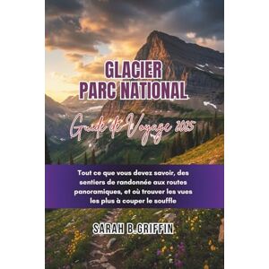 Griffin GLACIER PARC NATIONAL GUIDE DE VOYAGE 2025: Tout ce que vous devez savoir, des sentiers de randonnée aux routes panoramiques, et où trouver les vues les plus à couper le souffle Griffin GLACIER PARC NATIONAL GUIDE DE VOYAGE 2025: Tout ce que vous devez savoir, des sentiers de randonnée aux routes panoramiques, et où trouver les vues les plus à couper le souffle