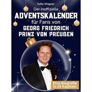Wagner, Sofia Der inoffizielle Adventskalender für Fans von Georg Friedrich Prinz von Preußen: 24 Tage mit deinem Star bis Weihnachten. Fanbuch und Biografie in einem. Das ideale Geschenkt für alle Fans. Wagner, Sofia Der inoffizielle Adventskalender für Fans von Georg Friedrich Prinz von Preußen: 24 Tage mit deinem Star bis Weihnachten. Fanbuch und Biografie in einem. Das ideale Geschenkt für alle Fans.