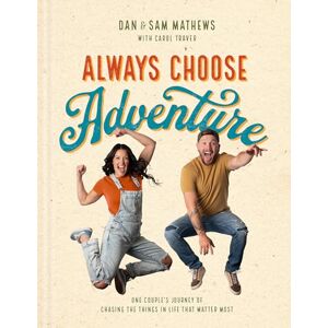 Dan Mathews Always Choose Adventure: One Couple's Journey of Chasing the Things in Life That Matter Most Dan Mathews Always Choose Adventure: One Couple's Journey of Chasing the Things in Life That Matter Most