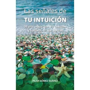 Gómez Suárez, Pilar Las Señales de Tu Intuición: Déjate Guiar por tu Corazón y Hallarás lo que Buscas: Una guía práctica para conectar con tu intuición y vivir una vida plena, llena de amor y propósito Gómez Suárez, Pilar Las Señales de Tu Intuición: Déjate Guiar por tu Corazón y Hallarás lo que Buscas: Una guía práctica para conectar con tu intuición y vivir una vida plena, llena de amor y propósito