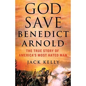 Kelly, Jack God Save Benedict Arnold: The True Story of America's Most Hated Man Kelly, Jack God Save Benedict Arnold: The True Story of America's Most Hated Man
