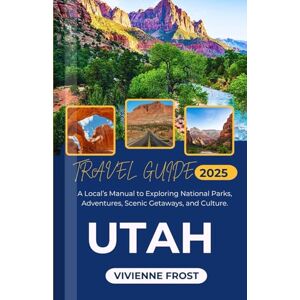 Frost, Vivienne Utah Travel Guide 2025: A Local’s Manual to Exploring National Parks, Adventures, Scenic Getaways, and Culture. Frost, Vivienne Utah Travel Guide 2025: A Local’s Manual to Exploring National Parks, Adventures, Scenic Getaways, and Culture.