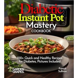 Sullivan, Patrick Diabetic Instant Pot Mastery Cookbook: 100+ Quick and Healthy Recipes for Diabetes, Pictures Included (Diabetes Kitchen) Sullivan, Patrick Diabetic Instant Pot Mastery Cookbook: 100+ Quick and Healthy Recipes for Diabetes, Pictures Included (Diabetes Kitchen)