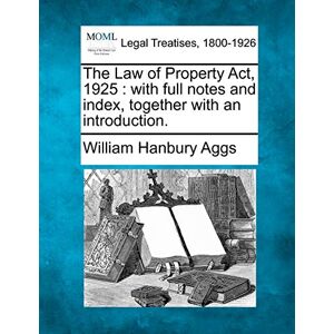 Aggs, William Hanbury The Law of Property Act, 1925: with full notes and index, together with an introduction. Aggs, William Hanbury The Law of Property Act, 1925: with full notes and index, together with an introduction.