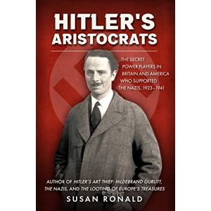 Ronald, Susan Hitler's Aristocrats: The Secret Power Players in Britain and America Who Supported the Nazis, 1923–1941 Ronald, Susan Hitler's Aristocrats: The Secret Power Players in Britain and America Who Supported the Nazis, 1923–1941