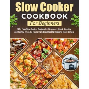 Mercer, Adrian J. Slow Cooker Cookbook For Beginners: 170+ Easy Slow Cooker Recipes for Beginners: Quick, Healthy, and Family-Friendly Meals from Breakfast to Desserts Made Simple Mercer, Adrian J. Slow Cooker Cookbook For Beginners: 170+ Easy Slow Cooker Recipes for Beginners: Quick, Healthy, and Family-Friendly Meals from Breakfast to Desserts Made Simple