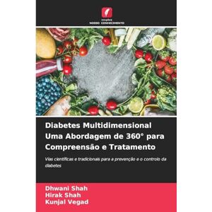 Shah, Dhwani Diabetes Multidimensional Uma Abordagem de 360° para Compreensão e Tratamento: Vias científicas e tradicionais para a prevenção e o controlo da diabetes Shah, Dhwani Diabetes Multidimensional Uma Abordagem de 360° para Compreensão e Tratamento: Vias científicas e tradicionais para a prevenção e o controlo da diabetes