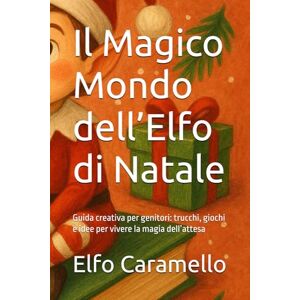 Caramello, Elfo Il Magico Mondo dell’Elfo di Natale: Guida creativa per genitori: trucchi, giochi e idee per vivere la magia dell’attesa Caramello, Elfo Il Magico Mondo dell’Elfo di Natale: Guida creativa per genitori: trucchi, giochi e idee per vivere la magia dell’attesa