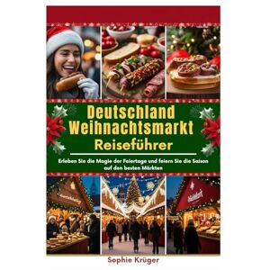 Krüger, Sophie Deutschland Weihnachtsmarkt Reiseführer: Erleben Sie die Magie der Feiertage und feiern Sie die Saison auf den besten Märkten Krüger, Sophie Deutschland Weihnachtsmarkt Reiseführer: Erleben Sie die Magie der Feiertage und feiern Sie die Saison auf den besten Märkten