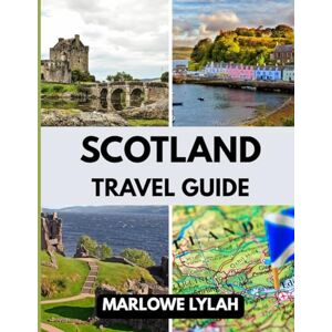 Lylah, Marlowe SCOTLAND TRAVEL GUIDE 2025: The Best Time to Visit, Top Places to Explore, and Everything You Need to Know Before You Go Lylah, Marlowe SCOTLAND TRAVEL GUIDE 2025: The Best Time to Visit, Top Places to Explore, and Everything You Need to Know Before You Go