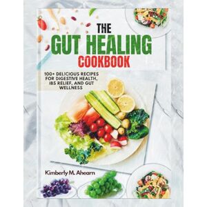 Ahearn, Kimberly M. The Gut Healing Cookbook: 100+ Delicious Recipes for Digestive Health, IBS Relief, and Gut Wellness Ahearn, Kimberly M. The Gut Healing Cookbook: 100+ Delicious Recipes for Digestive Health, IBS Relief, and Gut Wellness
