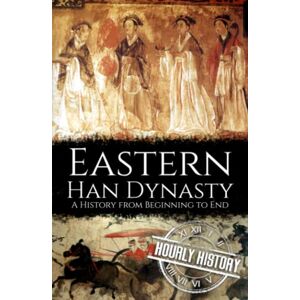 History, Hourly Eastern Han Dynasty: A History from Beginning to End (History of China) History, Hourly Eastern Han Dynasty: A History from Beginning to End (History of China)
