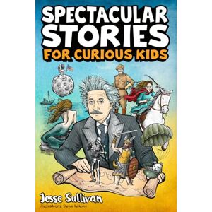 Sullivan, Jesse Spectacular Stories for Curious Kids: A Fascinating Collection of True Tales to Inspire & Amaze Young Readers: A Fascinating Collection of True Stories to Inspire & Amaze Young Readers Sullivan, Jesse Spectacular Stories for Curious Kids: A Fascinating Collection of True Tales to Inspire & Amaze Young Readers: A Fascinating Collection of True Stories to Inspire & Amaze Young Readers