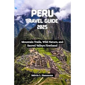 Hammons, Melvin L. PERU Travel Guide 2025: Mountain Trails, Wild Nature, and Sacred Valleys Firsthand Hammons, Melvin L. PERU Travel Guide 2025: Mountain Trails, Wild Nature, and Sacred Valleys Firsthand