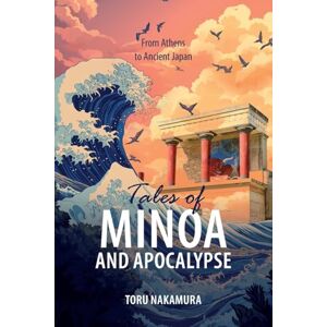 Nakamura, Toru Tales of Minoa and Apocalypse: From Athens to Ancient Japan Nakamura, Toru Tales of Minoa and Apocalypse: From Athens to Ancient Japan
