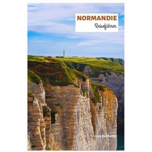Duchamp, Louis Normandie Reiseführer: Entdecken Sie die Top-Attraktionen, versteckten Schätze, die Küche, die Landungen des D-Day und die Strände mit Reiserouten Duchamp, Louis Normandie Reiseführer: Entdecken Sie die Top-Attraktionen, versteckten Schätze, die Küche, die Landungen des D-Day und die Strände mit Reiserouten