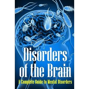 Brakeson, Matthew Disorders of the Brain: A Complete Guide to Mental Disorders Brakeson, Matthew Disorders of the Brain: A Complete Guide to Mental Disorders