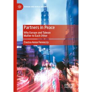Ferenczy, Zsuzsa Anna Partners in Peace: Why Europe and Taiwan Matter to Each Other (Taiwan and World Affairs) Ferenczy, Zsuzsa Anna Partners in Peace: Why Europe and Taiwan Matter to Each Other (Taiwan and World Affairs)
