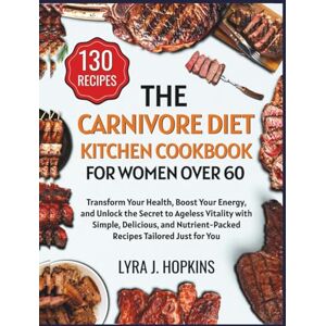J. Hopkins, Lyra The Carnivore Diet Kitchen Cookbook for Women Over 60: Transform Your Health, Boost Your Energy, and Unlock the Secret to Ageless Vitality with ... Nutrient-Packed Recipes (Cooking with Lyra) J. Hopkins, Lyra The Carnivore Diet Kitchen Cookbook for Women Over 60: Transform Your Health, Boost Your Energy, and Unlock the Secret to Ageless Vitality with ... Nutrient-Packed Recipes (Cooking with Lyra)
