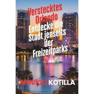 Kotilla, Annikki Verstecktes Orlando: Entdecke die Stadt jenseits der Freizeitparks: Kurzer Guide zu Orlandos lokalen Orten versteckten Highlights und echten Stadterlebnissen Kotilla, Annikki Verstecktes Orlando: Entdecke die Stadt jenseits der Freizeitparks: Kurzer Guide zu Orlandos lokalen Orten versteckten Highlights und echten Stadterlebnissen