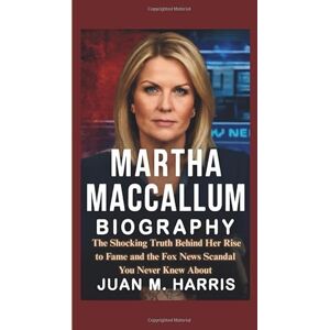 M. Harris, Juan MARTHA MACCALLUM BIOGRAPHY: The Shocking Truth Behind Her Rise to Fame and the Fox News Scandal You Never Knew About M. Harris, Juan MARTHA MACCALLUM BIOGRAPHY: The Shocking Truth Behind Her Rise to Fame and the Fox News Scandal You Never Knew About