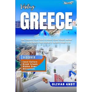 Andy, Olivar Visiting Greece: Your Complete Travel Guide to Athens, Greek Islands, Ancient Sites, Local Culture, Food, Beaches & the Best Things to Do Andy, Olivar Visiting Greece: Your Complete Travel Guide to Athens, Greek Islands, Ancient Sites, Local Culture, Food, Beaches & the Best Things to Do