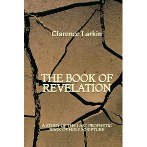 Larkin, Clarence The Book of Revelation: A Study of the Last Prophetic Book of Holy Scripture Larkin, Clarence The Book of Revelation: A Study of the Last Prophetic Book of Holy Scripture