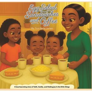 Jones, Troi Belle Egg Salad Sandwiches and Coffee: A Heartwarming Story of Faith, Family, and Finding Joy in the Little Things Jones, Troi Belle Egg Salad Sandwiches and Coffee: A Heartwarming Story of Faith, Family, and Finding Joy in the Little Things