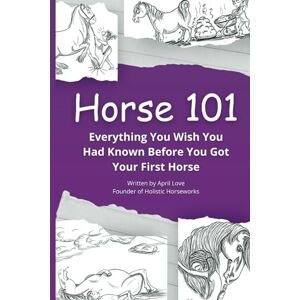 Love, April Horse 101: Everything You Wish you Had Known Before You Got Your First Horse (Holistic HorseWorks Remedies Books) Love, April Horse 101: Everything You Wish you Had Known Before You Got Your First Horse (Holistic HorseWorks Remedies Books)