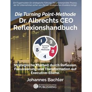 Bachler, Johannes Die Turning Point-Methode: Dr. Albrechts CEO Reflexionshandbuch: Strategische Klarheit durch Reflexion, Fokussierung und Transformation auf Executive-Ebene Bachler, Johannes Die Turning Point-Methode: Dr. Albrechts CEO Reflexionshandbuch: Strategische Klarheit durch Reflexion, Fokussierung und Transformation auf Executive-Ebene