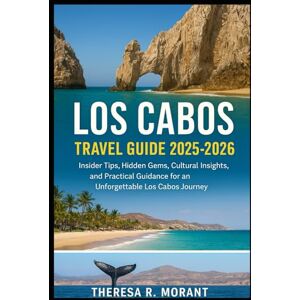 Morant, Theresa R Los Cabos Travel Guide 2025–2026: Insider Tips, Hidden Gems, Cultural Insights, and Practical Guidance for an Unforgettable Los Cabos Journey Morant, Theresa R Los Cabos Travel Guide 2025–2026: Insider Tips, Hidden Gems, Cultural Insights, and Practical Guidance for an Unforgettable Los Cabos Journey