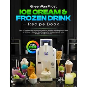 T. Rouse, Elizabeth GreenPan Frost Ice Cream & Frozen Drink Recipe Book: Easy & Delicious Homemade Ice Creams, Slushies, Milkshakes, Sorbets, and More — Step-by-Step Recipes for Beginners to Create Frozen Treats at Home T. Rouse, Elizabeth GreenPan Frost Ice Cream & Frozen Drink Recipe Book: Easy & Delicious Homemade Ice Creams, Slushies, Milkshakes, Sorbets, and More — Step-by-Step Recipes for Beginners to Create Frozen Treats at Home