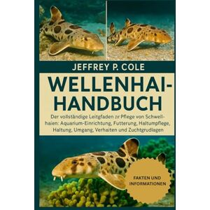 P. COLE, JEFFREY WELLENHAI-HANDBUCH: Der vollständige Leitfaden zur Pflege von Schwellhaien: Aquarium-Einrichtung, Fütterung, Gesundheitspflege, Haltung, Umgang, Verhalten und Zuchtgrundlagen. P. COLE, JEFFREY WELLENHAI-HANDBUCH: Der vollständige Leitfaden zur Pflege von Schwellhaien: Aquarium-Einrichtung, Fütterung, Gesundheitspflege, Haltung, Umgang, Verhalten und Zuchtgrundlagen.